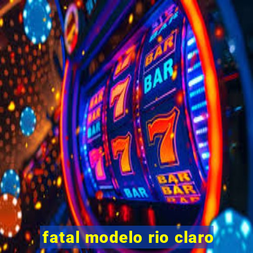 fatal modelo rio claro